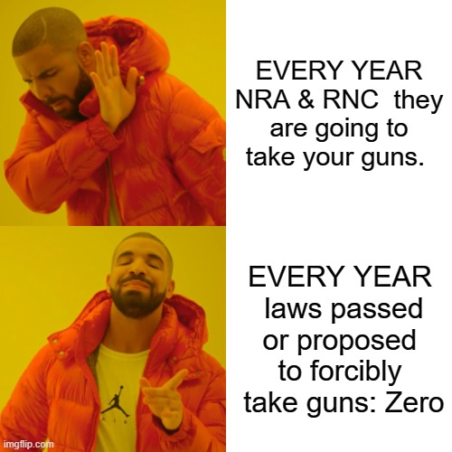 NRA | EVERY YEAR NRA & RNC  they are going to take your guns. EVERY YEAR  laws passed or proposed to forcibly  take guns: Zero | image tagged in memes,drake hotline bling | made w/ Imgflip meme maker