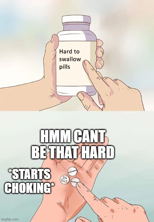 Hard To Swallow Pills | HMM CANT BE THAT HARD; *STARTS CHOKING* | image tagged in memes,hard to swallow pills | made w/ Imgflip meme maker