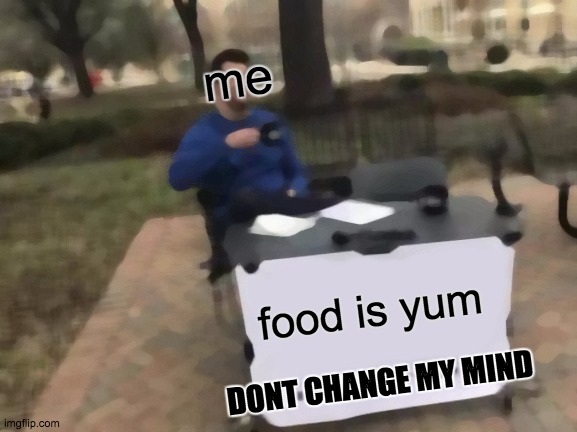Change My Mind Meme | me; food is yum; DONT CHANGE MY MIND | image tagged in memes,change my mind | made w/ Imgflip meme maker