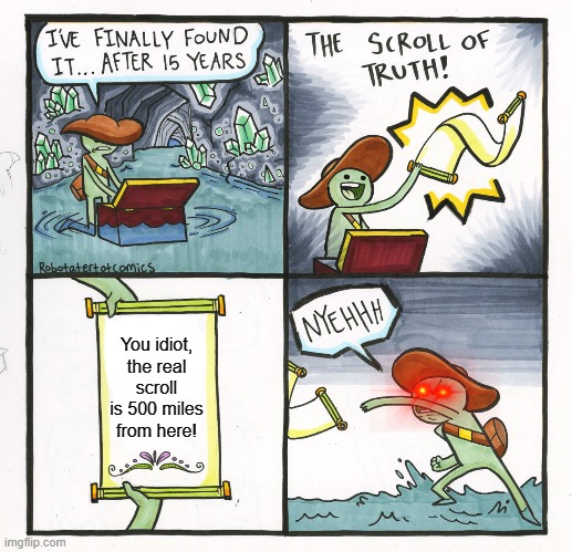 WHAT?!?!?!? | You idiot, the real scroll is 500 miles from here! | image tagged in memes,the scroll of truth,funny,bad luck,wrong | made w/ Imgflip meme maker