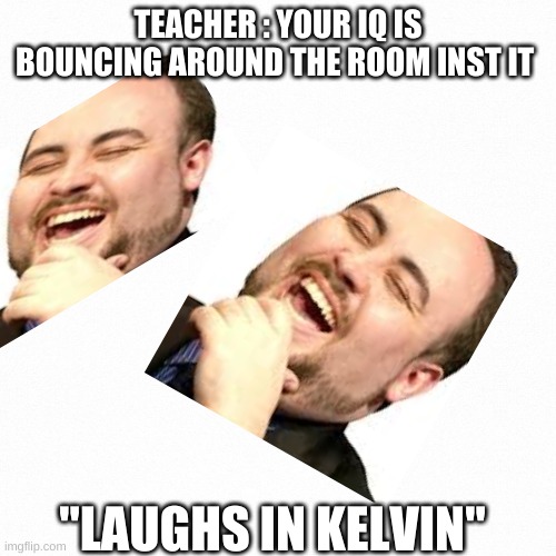 a good meme for all the haters | TEACHER : YOUR IQ IS BOUNCING AROUND THE ROOM INST IT; "LAUGHS IN KELVIN" | image tagged in white backround | made w/ Imgflip meme maker