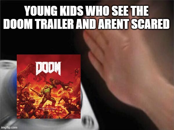 YOUNG KIDS WHO SEE THE DOOM TRAILER AND ARENT SCARED | image tagged in memes,blank nut button | made w/ Imgflip meme maker