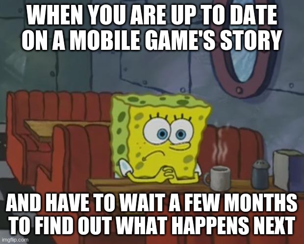 I'm Suffering | WHEN YOU ARE UP TO DATE ON A MOBILE GAME'S STORY; AND HAVE TO WAIT A FEW MONTHS TO FIND OUT WHAT HAPPENS NEXT | image tagged in spongebob waiting | made w/ Imgflip meme maker