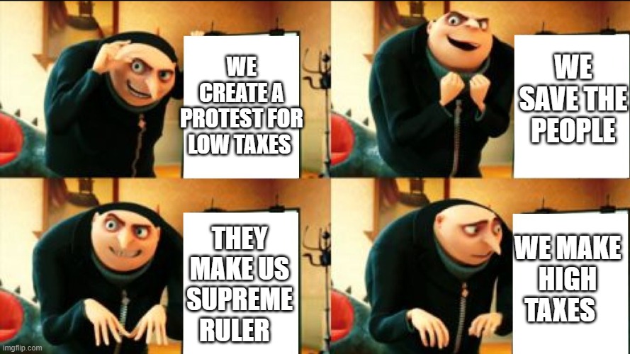 Gru Diabolical Plan Fail | WE CREATE A PROTEST FOR LOW TAXES; WE SAVE THE PEOPLE; WE MAKE HIGH TAXES; THEY MAKE US SUPREME RULER | image tagged in gru diabolical plan fail | made w/ Imgflip meme maker