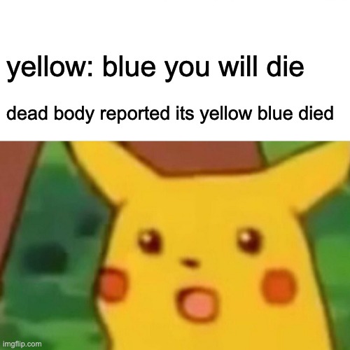 Surprised Pikachu Meme | yellow: blue you will die; dead body reported its yellow blue died | image tagged in memes,surprised pikachu | made w/ Imgflip meme maker
