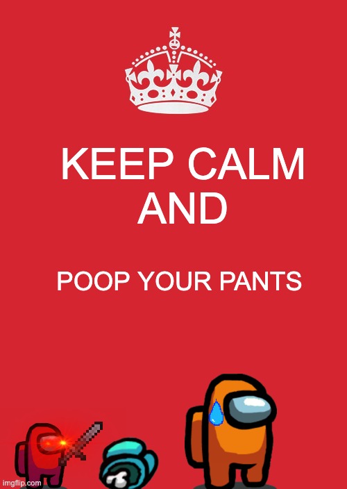 Keep come and ....... | KEEP CALM
AND; POOP YOUR PANTS | image tagged in memes,keep calm and carry on red,among us | made w/ Imgflip meme maker