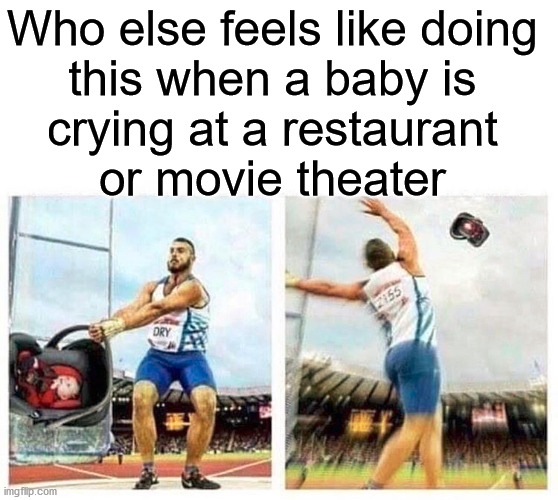 Who else feels like doing 
this when a baby is 
crying at a restaurant 
or movie theater | made w/ Imgflip meme maker