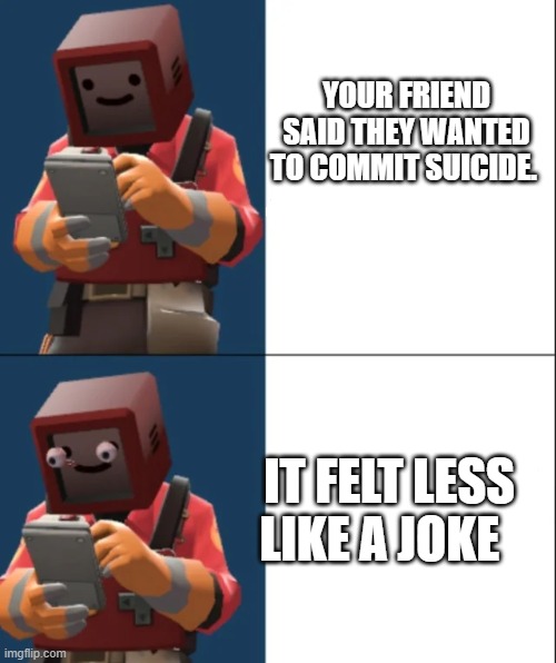 Oh | YOUR FRIEND SAID THEY WANTED TO COMMIT SUICIDE. IT FELT LESS LIKE A JOKE | image tagged in kalm p a n i c | made w/ Imgflip meme maker