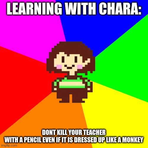 Bad Advice Chara | LEARNING WITH CHARA: DONT KILL YOUR TEACHER WITH A PENCIL EVEN IF IT IS DRESSED UP LIKE A MONKEY | image tagged in bad advice chara | made w/ Imgflip meme maker