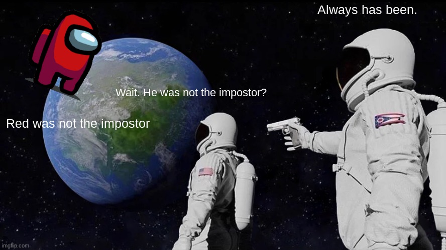 Always Has Been | Always has been. Wait. He was not the impostor? Red was not the impostor | image tagged in memes,always has been | made w/ Imgflip meme maker