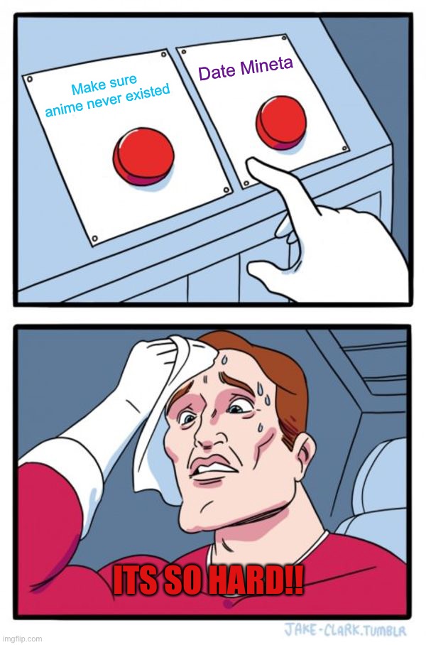 Two Buttons | Date Mineta; Make sure anime never existed; ITS SO HARD!! | image tagged in memes,two buttons | made w/ Imgflip meme maker