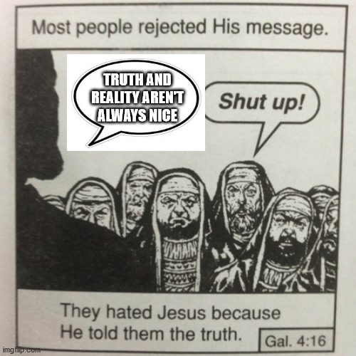 They hated jesus because he told them the truth | TRUTH AND REALITY AREN'T ALWAYS NICE | image tagged in they hated jesus because he told them the truth | made w/ Imgflip meme maker