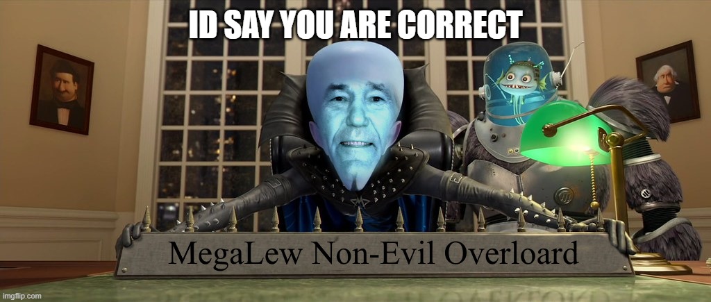 ID SAY YOU ARE CORRECT | image tagged in mega lew | made w/ Imgflip meme maker