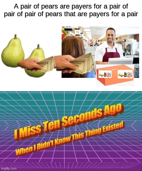 Say your prayers | A pair of pears are payers for a pair of pair of pair of pears that are payers for a pair | image tagged in i miss ten seconds ago,funny,memes,puns | made w/ Imgflip meme maker