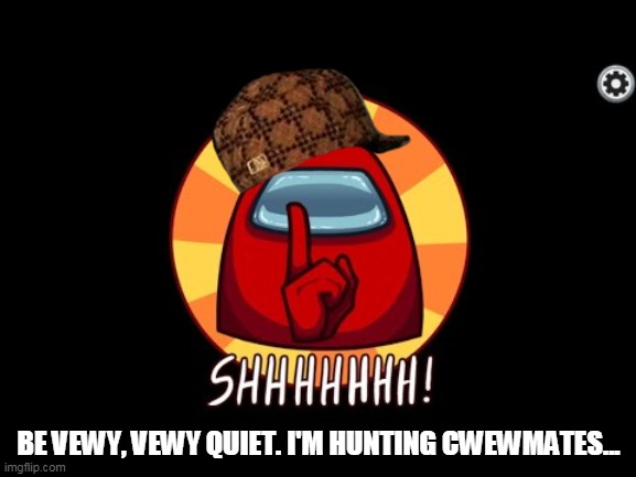 Among Us SHHHHHH | BE VEWY, VEWY QUIET. I'M HUNTING CWEWMATES... | image tagged in among us shhhhhh | made w/ Imgflip meme maker