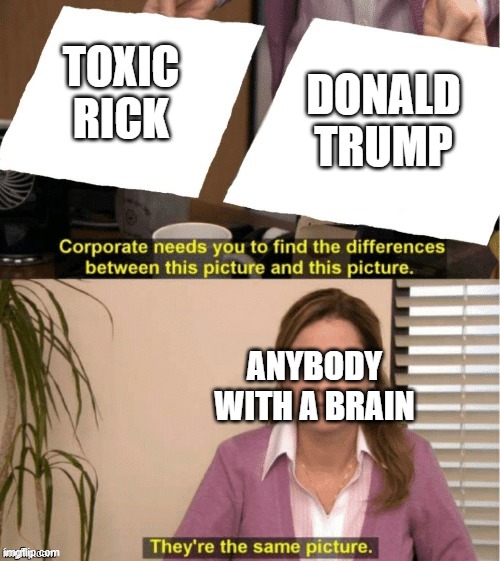 They’re the same thing | DONALD TRUMP; TOXIC RICK; ANYBODY WITH A BRAIN | image tagged in they re the same thing | made w/ Imgflip meme maker