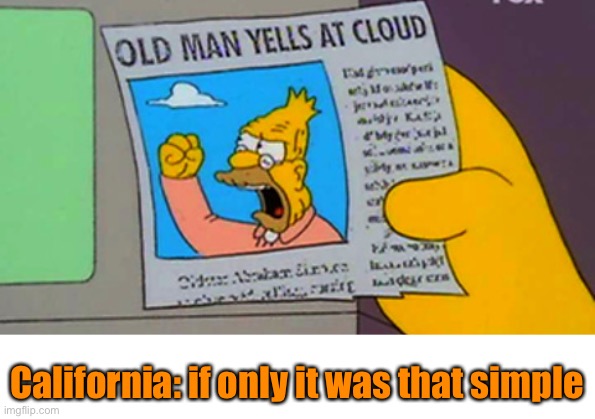 Old man yells at cloud | California: if only it was that simple | image tagged in old man yells at cloud | made w/ Imgflip meme maker