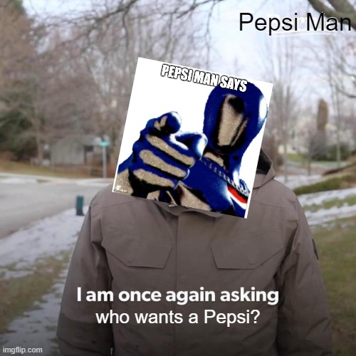 Bernie I Am Once Again Asking For Your Support Meme | Pepsi Man; who wants a Pepsi? | image tagged in memes,bernie i am once again asking for your support | made w/ Imgflip meme maker