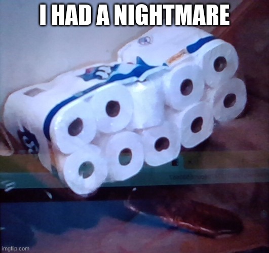 kill me | I HAD A NIGHTMARE | image tagged in please kill me | made w/ Imgflip meme maker