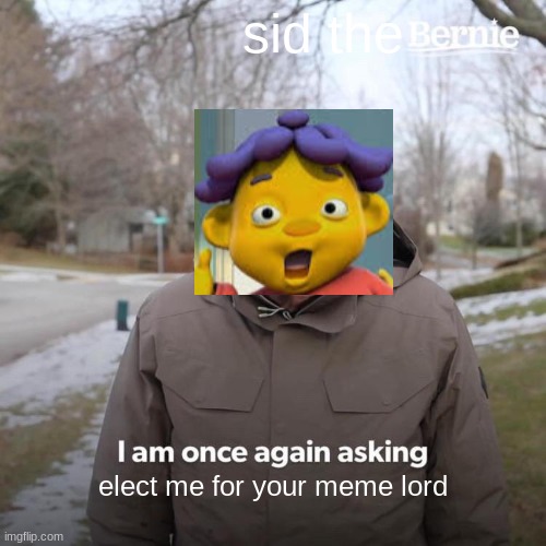 sid the kid | sid the; elect me for your meme lord | image tagged in memes,bernie i am once again asking for your support | made w/ Imgflip meme maker