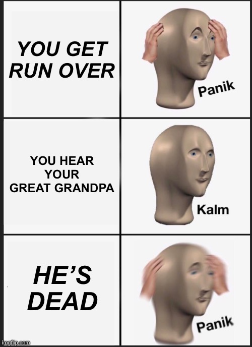 Panik Kalm Panik | YOU GET RUN OVER; YOU HEAR YOUR GREAT GRANDPA; HE’S DEAD | image tagged in memes,panik kalm panik | made w/ Imgflip meme maker