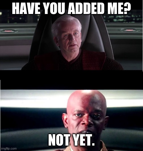 I am the Senate - Not yet | HAVE YOU ADDED ME? NOT YET. | image tagged in i am the senate - not yet | made w/ Imgflip meme maker