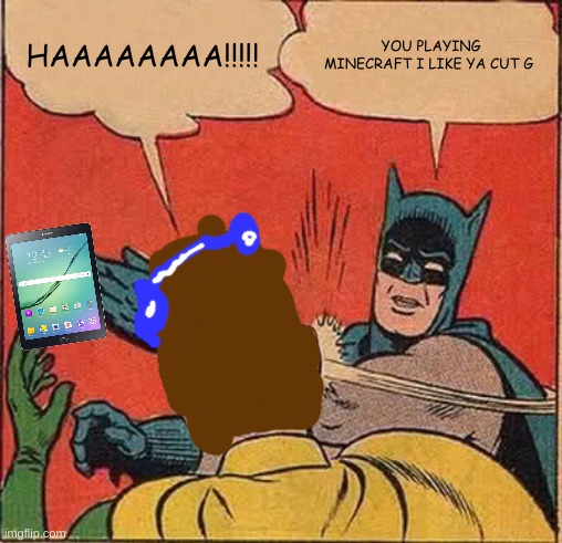 Batman Slapping Robin | HAAAAAAAA!!!!! YOU PLAYING MINECRAFT I LIKE YA CUT G | image tagged in memes,batman slapping robin | made w/ Imgflip meme maker