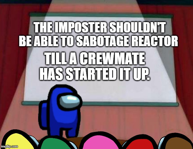 Am i wrong? | THE IMPOSTER SHOULDN'T BE ABLE TO SABOTAGE REACTOR; TILL A CREWMATE HAS STARTED IT UP. | image tagged in among us lisa presentation | made w/ Imgflip meme maker