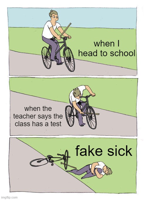 Bike Fall Meme | when I head to school; when the teacher says the class has a test; fake sick | image tagged in memes,bike fall | made w/ Imgflip meme maker