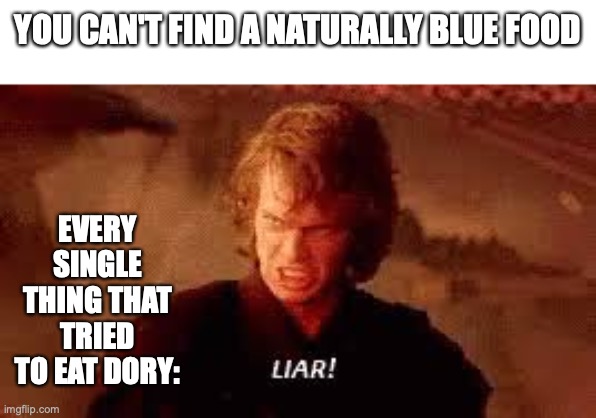 very fishy | YOU CAN'T FIND A NATURALLY BLUE FOOD; EVERY SINGLE THING THAT TRIED TO EAT DORY: | image tagged in anakin liar,dory | made w/ Imgflip meme maker
