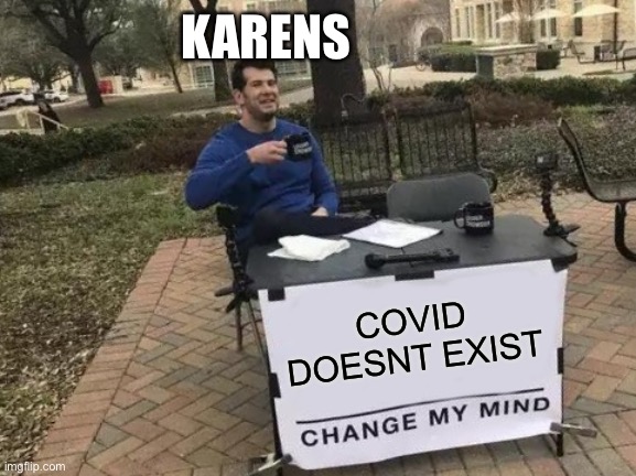 Karen’s in 2020 | KARENS; COVID DOESNT EXIST | image tagged in memes,change my mind | made w/ Imgflip meme maker