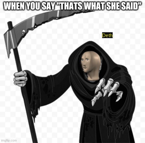 Deth | WHEN YOU SAY "THATS WHAT SHE SAID" | image tagged in deth | made w/ Imgflip meme maker