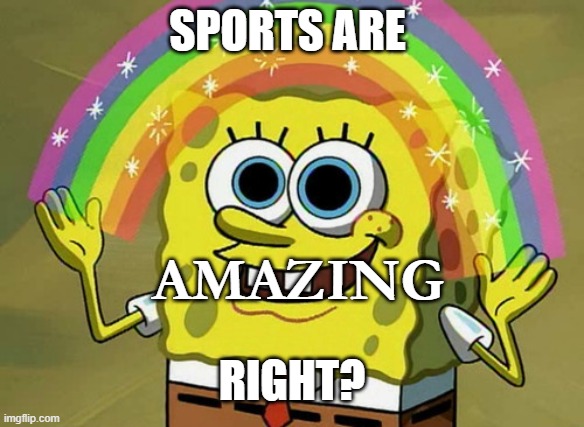 Sports | SPORTS ARE; AMAZING; RIGHT? | image tagged in memes,imagination spongebob | made w/ Imgflip meme maker