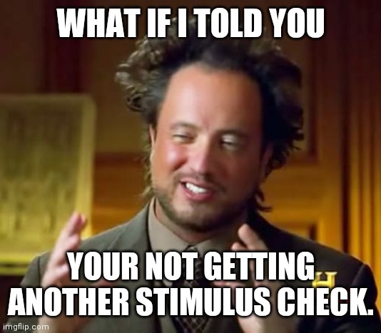 Ancient Aliens Meme | WHAT IF I TOLD YOU; YOUR NOT GETTING ANOTHER STIMULUS CHECK. | image tagged in memes,ancient aliens | made w/ Imgflip meme maker