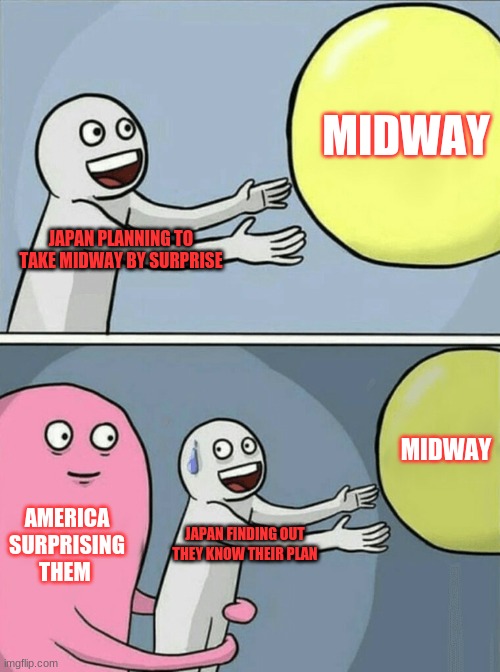 Running Away Balloon | MIDWAY; JAPAN PLANNING TO TAKE MIDWAY BY SURPRISE; MIDWAY; AMERICA SURPRISING THEM; JAPAN FINDING OUT THEY KNOW THEIR PLAN | image tagged in memes,running away balloon | made w/ Imgflip meme maker
