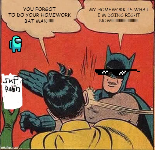 The Big Olé SLAP | YOU FORGOT TO DO YOUR HOMEWORK BAT MAN!!!!!! MY HOMEWORK IS WHAT I'M DOING RIGHT NOW!!!!!!!!!!!!!!!!!!!!!!!!! | image tagged in memes,batman slapping robin | made w/ Imgflip meme maker
