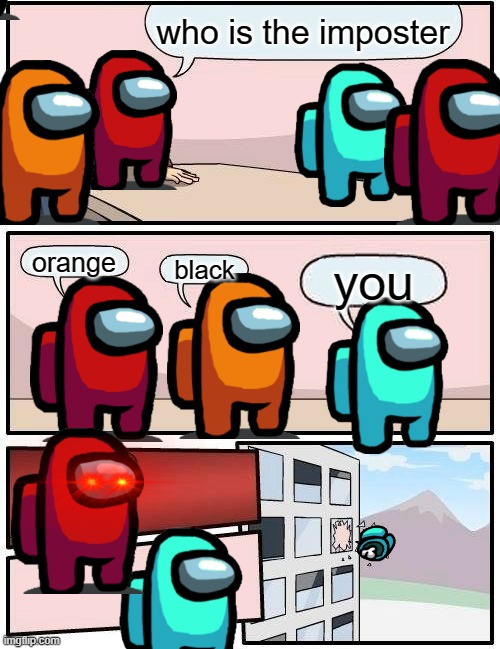 Boardroom Meeting Suggestion Meme | who is the imposter; orange; you; black | image tagged in memes,boardroom meeting suggestion | made w/ Imgflip meme maker