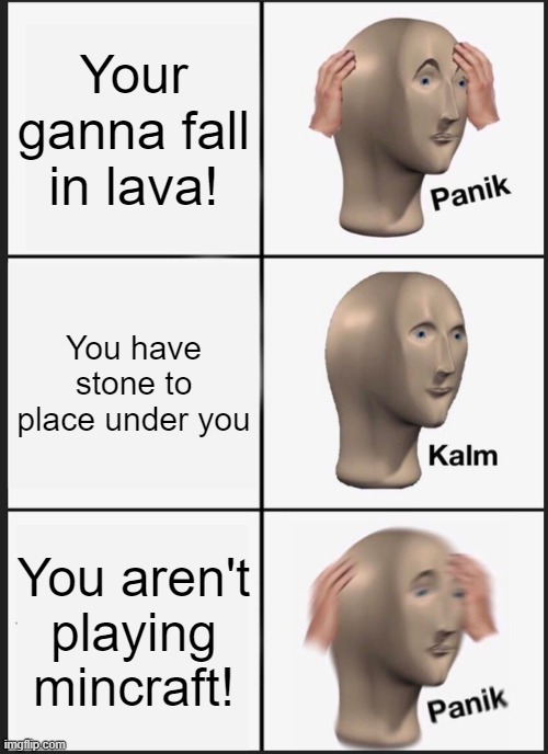 cool | Your ganna fall in lava! You have stone to place under you; You aren't playing mincraft! | image tagged in memes,panik kalm panik | made w/ Imgflip meme maker