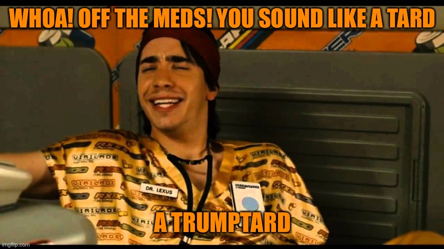 WHOA! OFF THE MEDS! YOU SOUND LIKE A TARD A TRUMPTARD | made w/ Imgflip meme maker