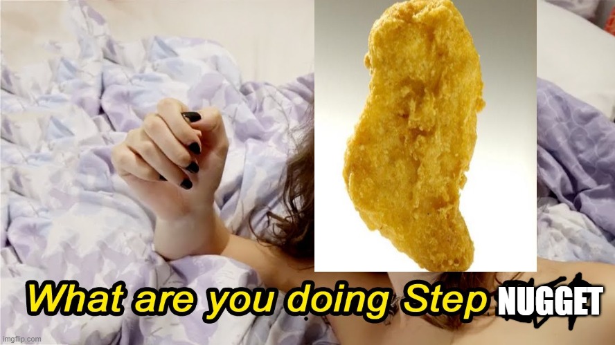 what are you doing step nugget? | NUGGET | image tagged in chicken nuggets | made w/ Imgflip meme maker