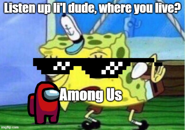 Among us spongebob | Listen up li'l dude, where you live? Among Us | image tagged in memes,mocking spongebob | made w/ Imgflip meme maker