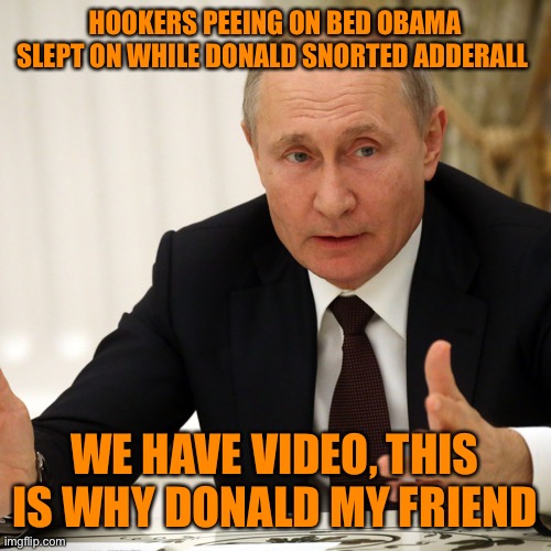 HOOKERS PEEING ON BED OBAMA SLEPT ON WHILE DONALD SNORTED ADDERALL WE HAVE VIDEO, THIS IS WHY DONALD MY FRIEND | made w/ Imgflip meme maker