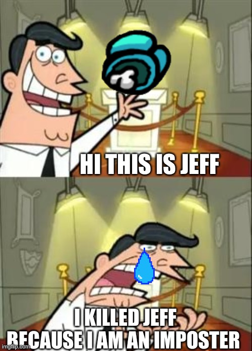 This Is Where I'd Put My Trophy If I Had One Meme | HI THIS IS JEFF; I KILLED JEFF BECAUSE I AM AN IMPOSTER | image tagged in memes,this is where i'd put my trophy if i had one | made w/ Imgflip meme maker