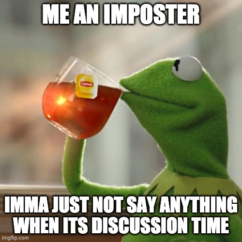 But That's None Of My Business Meme | ME AN IMPOSTER; IMMA JUST NOT SAY ANYTHING WHEN ITS DISCUSSION TIME | image tagged in memes,but that's none of my business,kermit the frog | made w/ Imgflip meme maker
