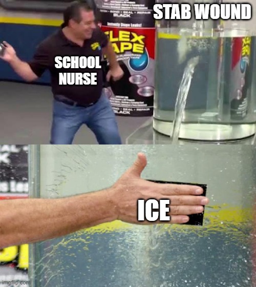 Flex Tape | STAB WOUND; SCHOOL NURSE; ICE | image tagged in flex tape | made w/ Imgflip meme maker