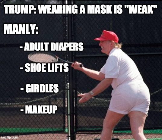 A solid "10" - lol | TRUMP: WEARING A MASK IS "WEAK"; MANLY:; - ADULT DIAPERS; - SHOE LIFTS; - GIRDLES; - MAKEUP | image tagged in trump tennis ass,trump,election,manly,makeup,tennis | made w/ Imgflip meme maker