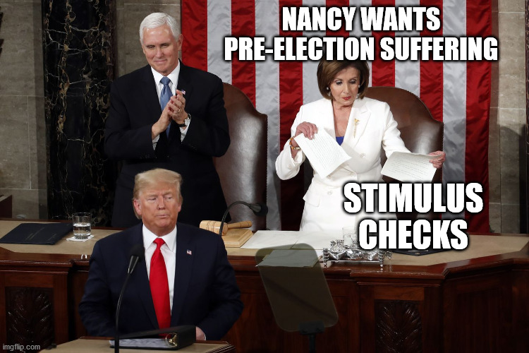 Nancy Pelosi rips Trump speech | STIMULUS CHECKS NANCY WANTS PRE-ELECTION SUFFERING | image tagged in nancy pelosi rips trump speech | made w/ Imgflip meme maker
