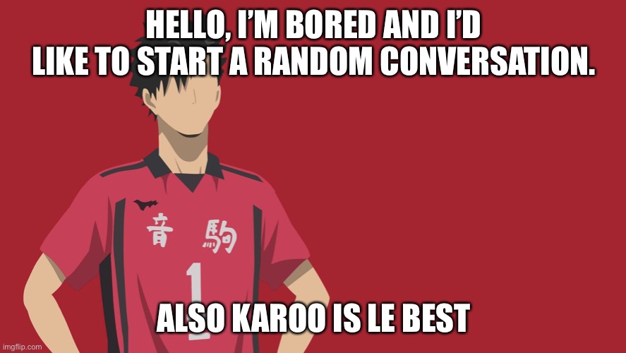 K u r o o | HELLO, I’M BORED AND I’D LIKE TO START A RANDOM CONVERSATION. ALSO KAROO IS LE BEST | image tagged in k u r o o | made w/ Imgflip meme maker