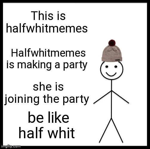 Be Like Bill | This is halfwhitmemes; Halfwhitmemes is making a party; she is joining the party; be like half whit | image tagged in memes,be like bill | made w/ Imgflip meme maker