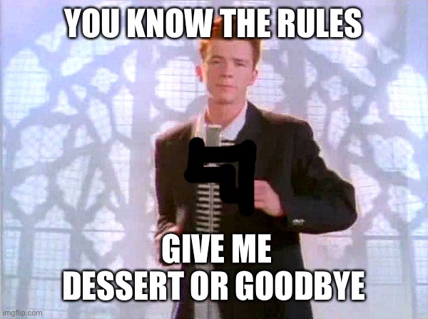 Rick Astley wants you do give him dessert | YOU KNOW THE RULES; GIVE ME DESSERT OR GOODBYE | image tagged in rickrolling | made w/ Imgflip meme maker
